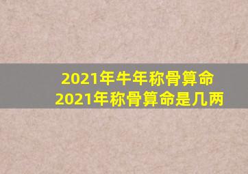 2021年牛年称骨算命 2021年称骨算命是几两